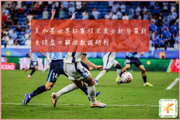 美加墨世界杯赛程深度分析与最新竞猜盘口解读数据研判