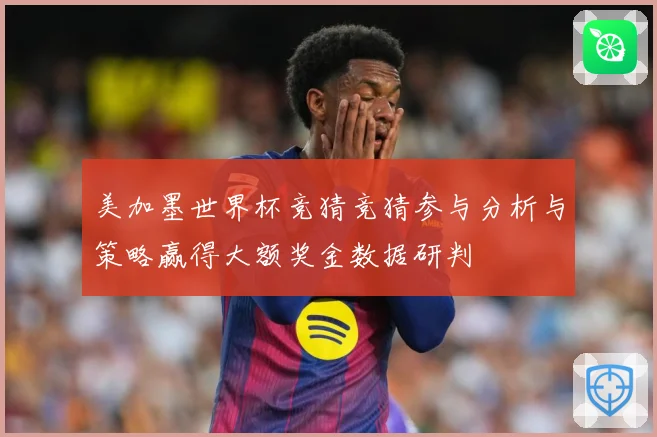 美加墨世界杯竞猜竞猜参与分析与策略赢得大额奖金数据研判