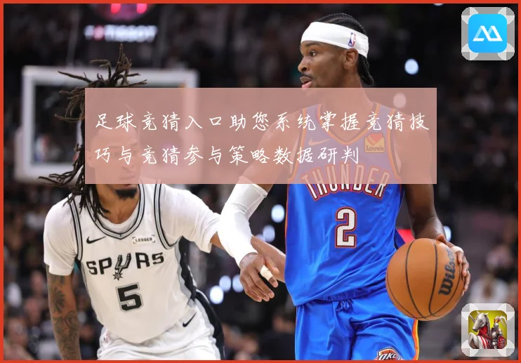 足球竞猜入口助您系统掌握竞猜技巧与竞猜参与策略数据研判