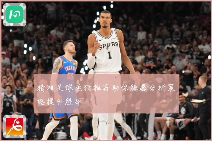 精准足球竞猜推荐助你稳赢分析策略提升胜率