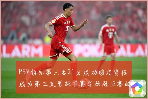 PSV领先第三名21分成功锁定资格 成为第三支晋级下赛季欧冠正赛的球队
