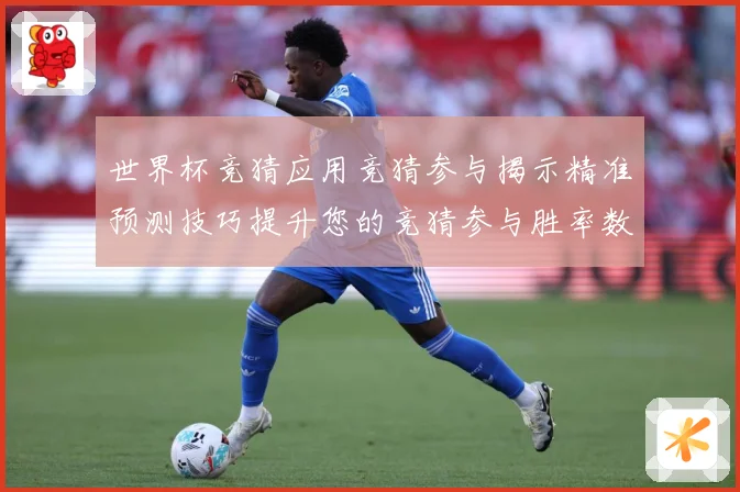 世界杯竞猜应用竞猜参与揭示精准预测技巧提升您的竞猜参与胜率数据研判