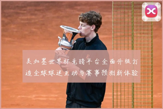 美加墨世界杯竞猜平台全面升级打造全球球迷互动与赛事预测新体验盛宴