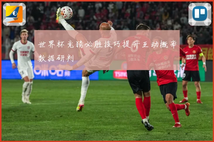 世界杯竞猜必胜技巧提升互动概率数据研判