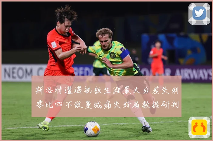 斯洛特遭遇执教生涯最大分差失利零比四不敌曼城痛失好局数据研判