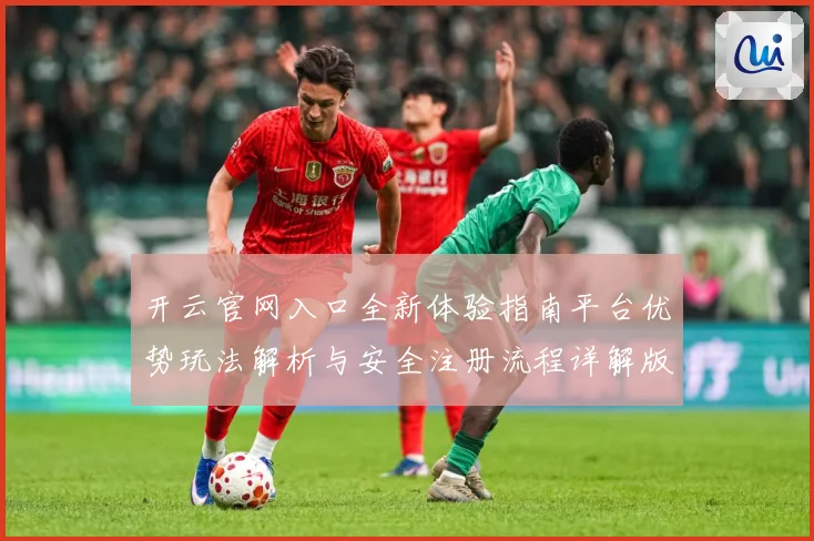 开云官网入口全新体验指南平台优势玩法解析与安全注册流程详解版