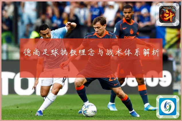 德尚足球执教理念与战术体系解析