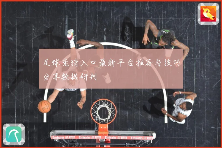 足球竞猜入口最新平台推荐与技巧分享数据研判