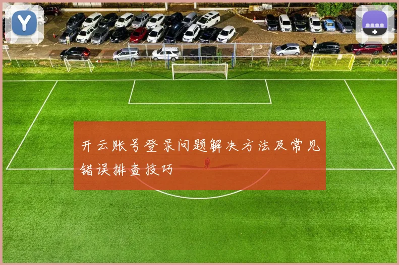 开云账号登录问题解决方法及常见错误排查技巧