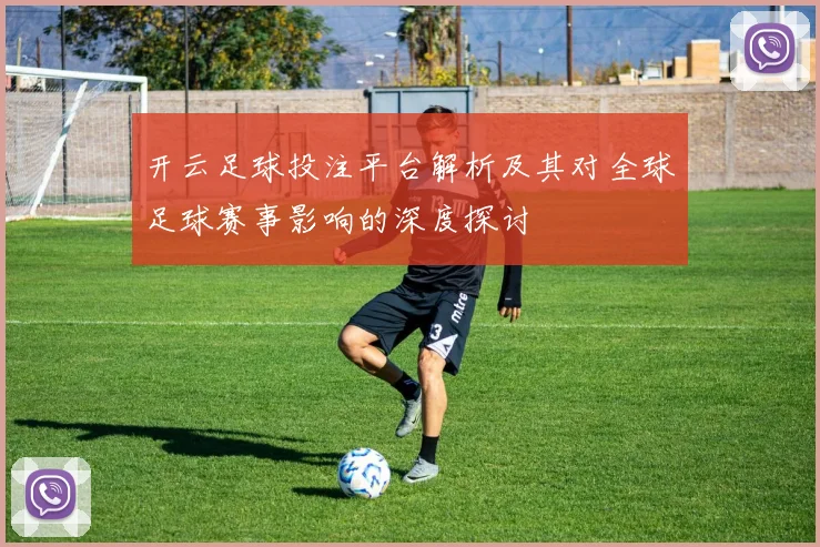 开云足球投注平台解析及其对全球足球赛事影响的深度探讨