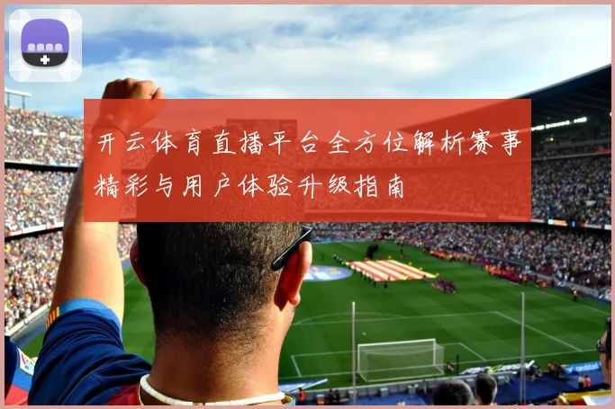 开云体育直播平台全方位解析赛事精彩与用户体验升级指南