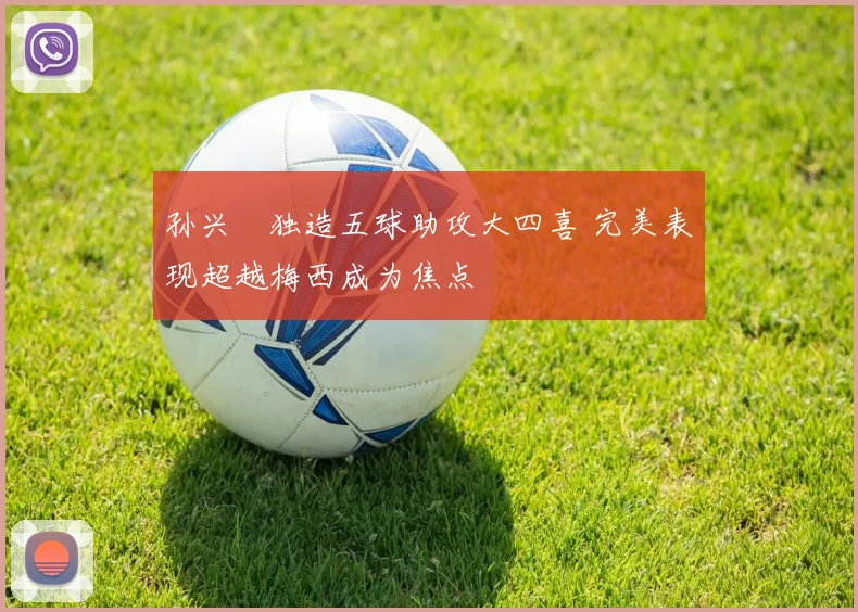 孙兴慜独造五球助攻大四喜 完美表现超越梅西成为焦点