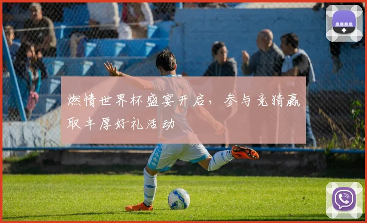 燃情世界杯盛宴开启，参与竞猜赢取丰厚好礼活动