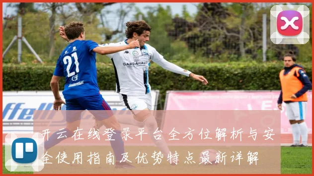 开云在线登录平台全方位解析与安全使用指南及优势特点最新详解