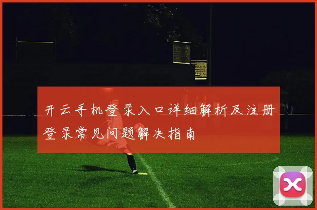 开云手机登录入口详细解析及注册登录常见问题解决指南