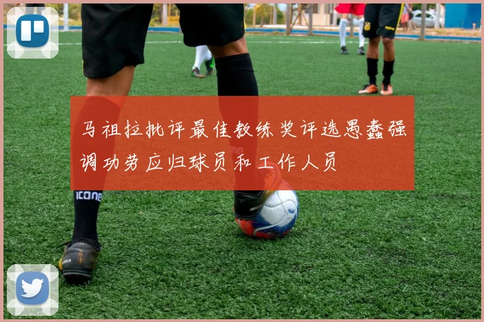 马祖拉批评最佳教练奖评选愚蠢强调功劳应归球员和工作人员