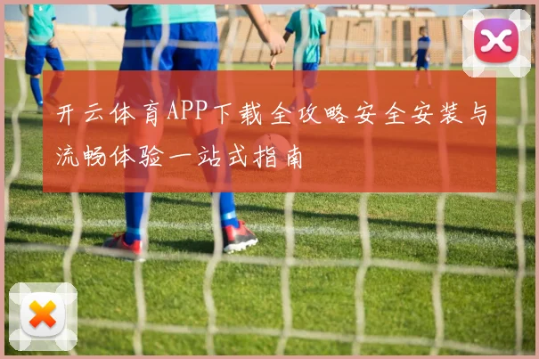 开云体育APP下载全攻略安全安装与流畅体验一站式指南