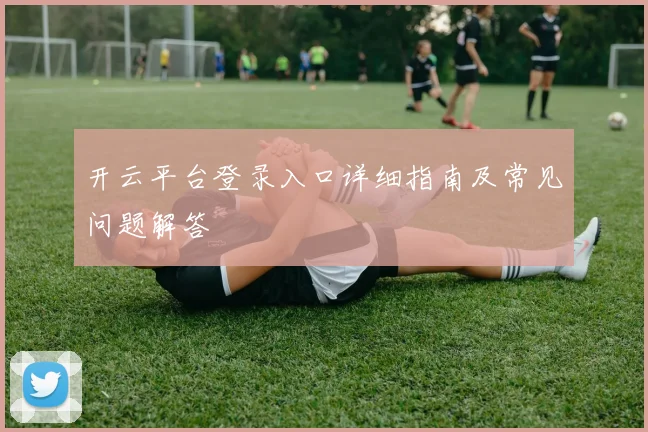 开云平台登录入口详细指南及常见问题解答