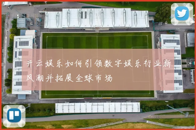 开云娱乐如何引领数字娱乐行业新风潮并拓展全球市场