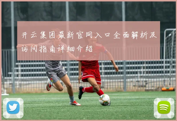 开云集团最新官网入口全面解析及访问指南详细介绍