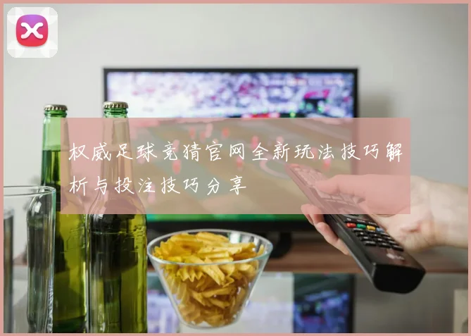 权威足球竞猜官网全新玩法技巧解析与投注技巧分享