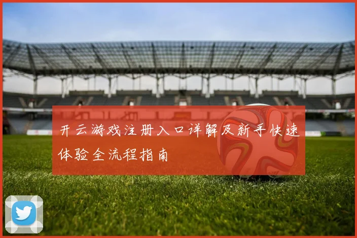 开云游戏注册入口详解及新手快速体验全流程指南