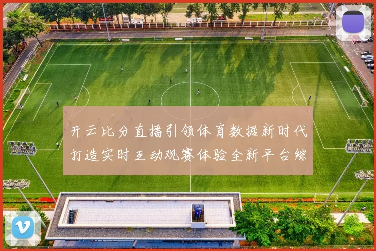开云比分直播引领体育数据新时代打造实时互动观赛体验全新平台综合
