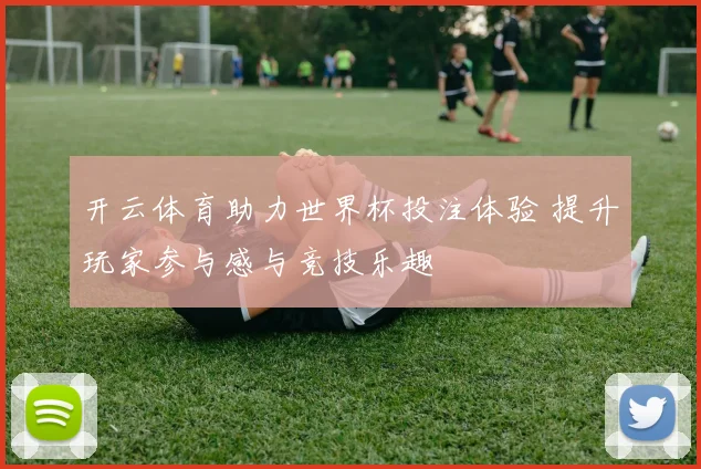 开云体育助力世界杯投注体验 提升玩家参与感与竞技乐趣