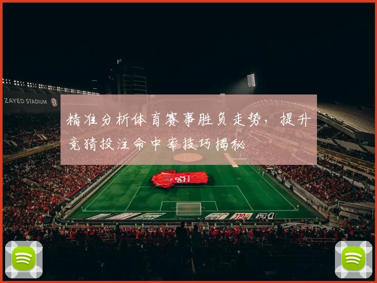 精准分析体育赛事胜负走势，提升竞猜投注命中率技巧揭秘