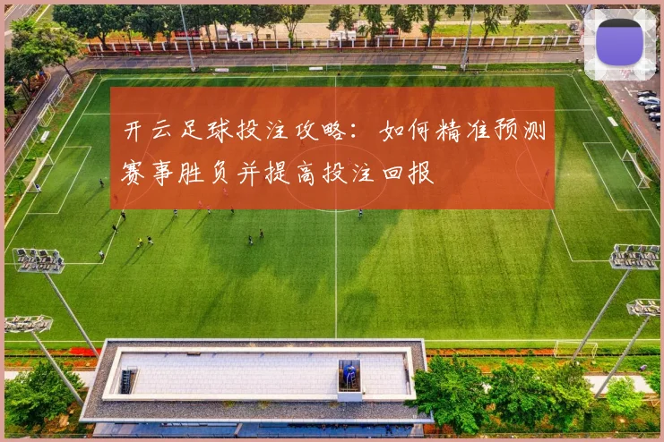 开云足球投注攻略：如何精准预测赛事胜负并提高投注回报