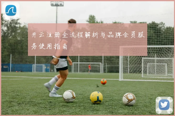 开云注册全流程解析与品牌会员服务使用指南