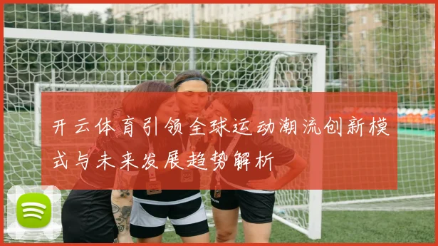 开云体育引领全球运动潮流创新模式与未来发展趋势解析