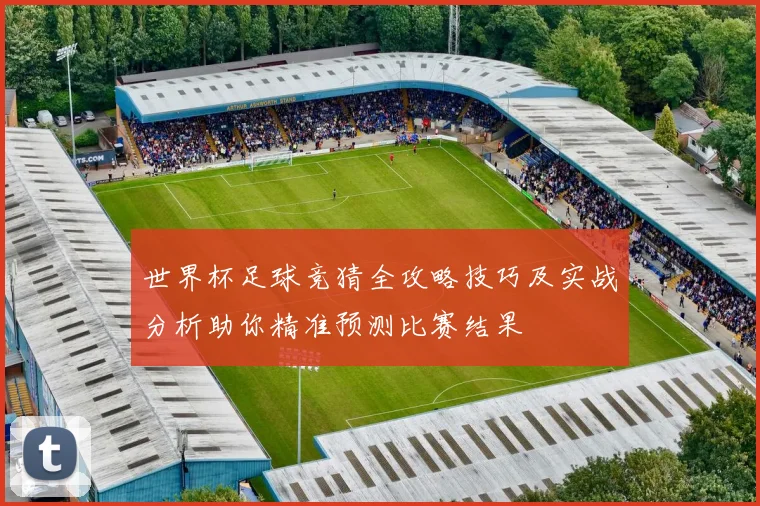 世界杯足球竞猜全攻略技巧及实战分析助你精准预测比赛结果