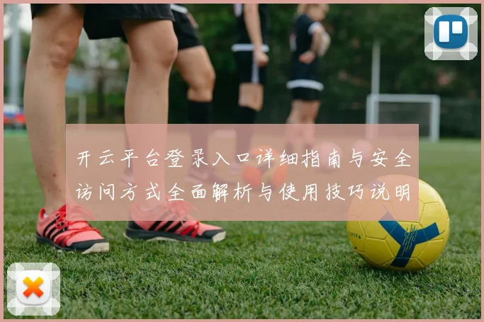 开云平台登录入口详细指南与安全访问方式全面解析与使用技巧说明
