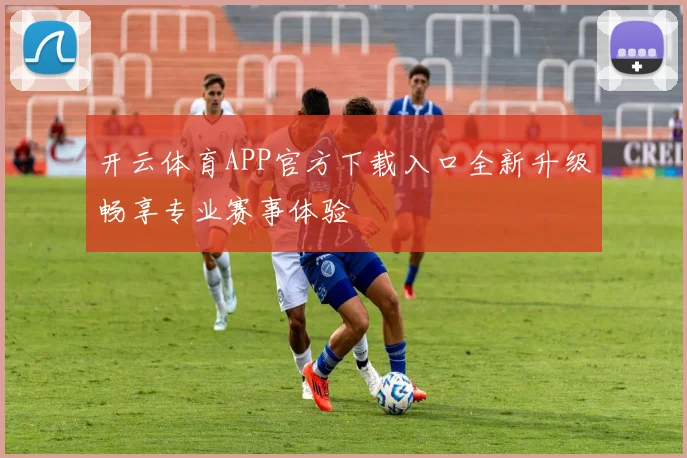 开云体育APP官方下载入口全新升级畅享专业赛事体验