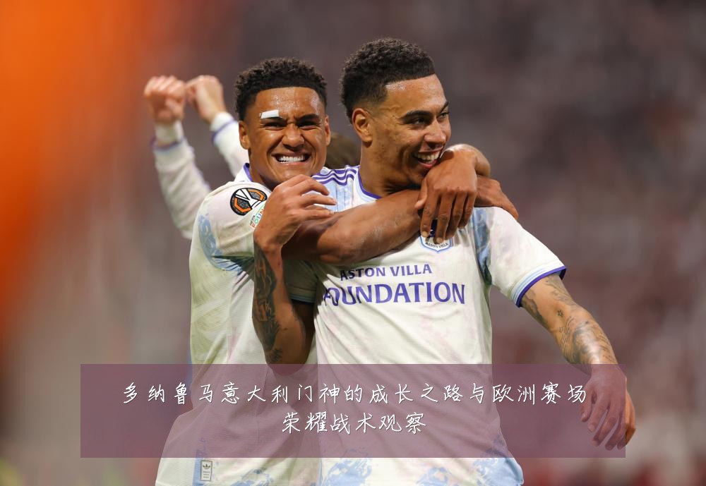 多纳鲁马意大利门神的成长之路与欧洲赛场荣耀战术观察