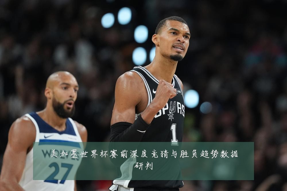 美加墨世界杯赛前深度竞猜与胜负趋势数据研判