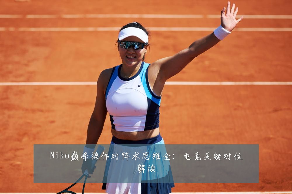 Niko巅峰操作对阵术思维全：电竞关键对位解读