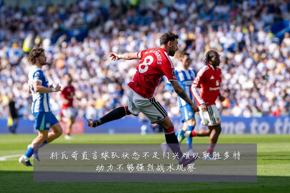 科瓦奇直言球队状态不足门兴难以取胜多特动力不够强烈战术观察