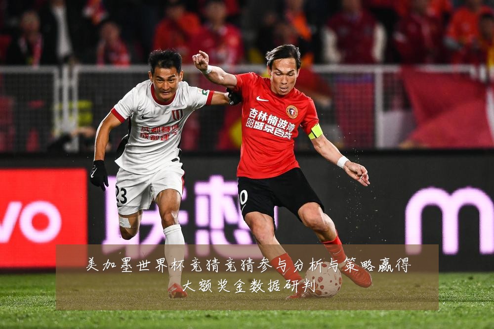 美加墨世界杯竞猜竞猜参与分析与策略赢得大额奖金数据研判