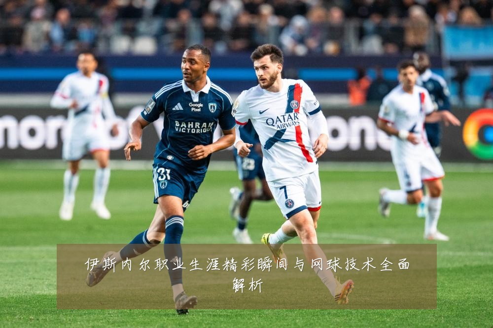 伊斯内尔职业生涯精彩瞬间与网球技术全面解析