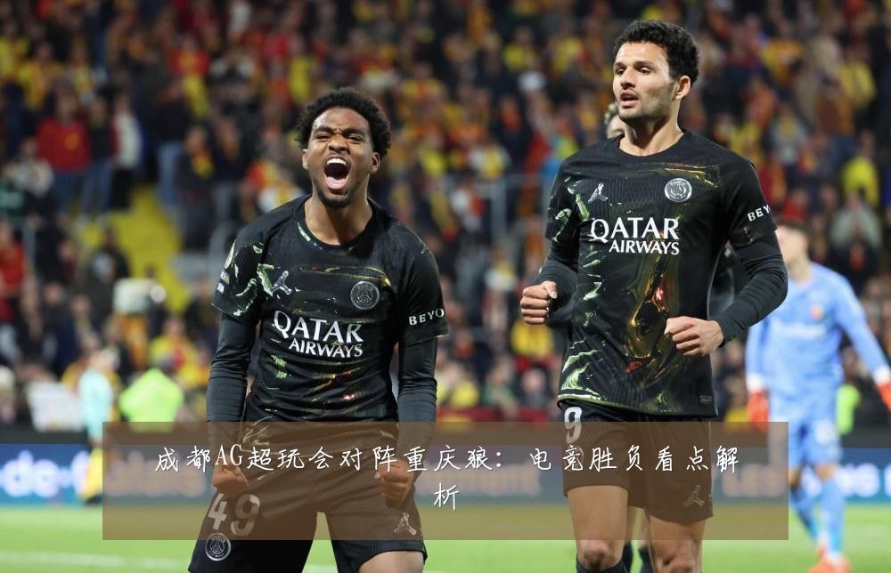 成都AG超玩会对阵重庆狼：电竞胜负看点解析